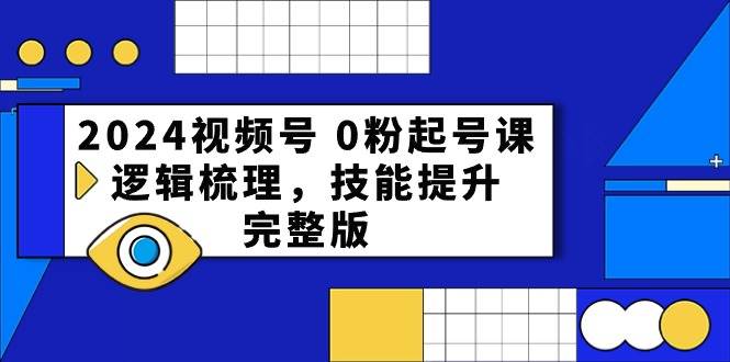 2024视频号 0粉起号课，逻辑梳理，技能提升，完整版-卧狐科技网