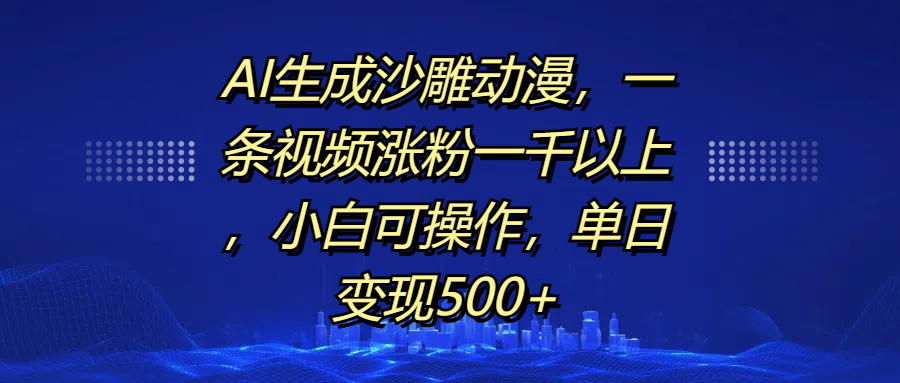 AI生成沙雕动漫，一条视频涨粉一千以上，单日变现500+，小白可操作-卧狐科技网