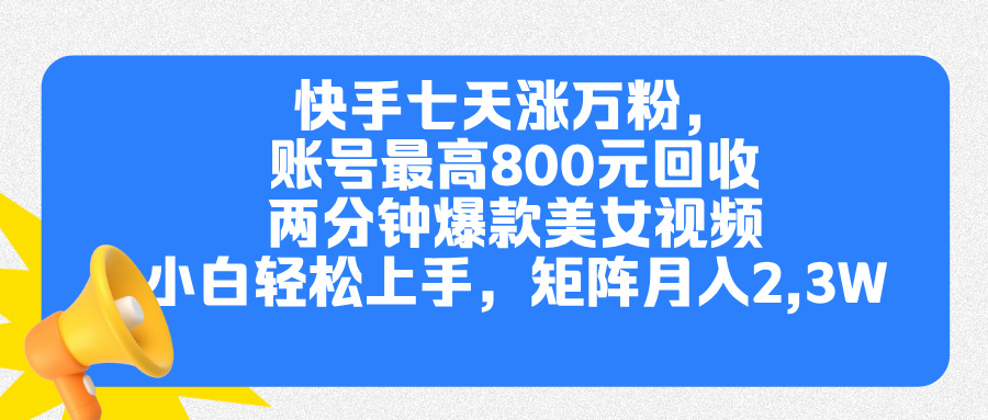 快手七天涨万粉，但账号最高800元回收。两分钟一个爆款美女视频，小白秒上手-卧狐科技网