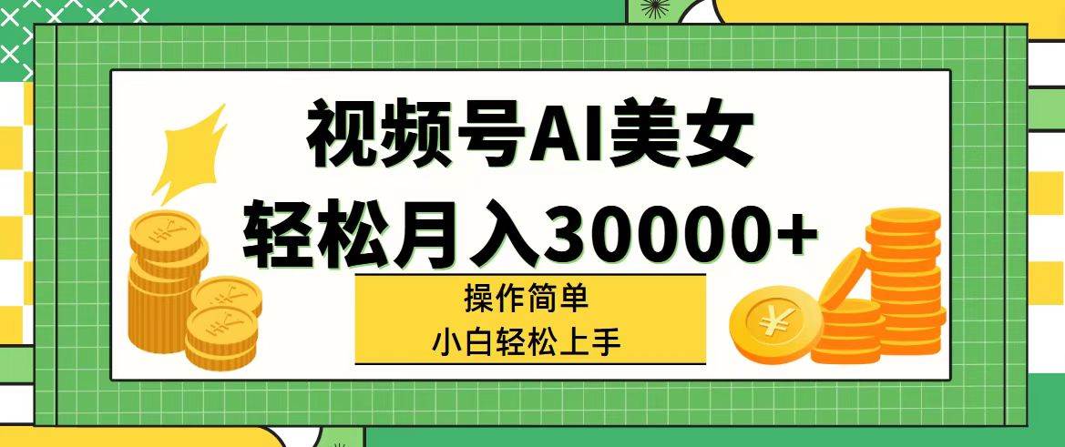 视频号AI美女，轻松月入30000+,操作简单小白也能轻松上手-卧狐科技网
