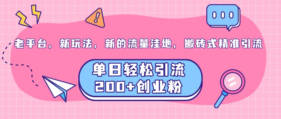老平台，新玩法，新的流量洼地，搬砖式精准引流，单日轻松引流200+创业粉-卧狐科技网