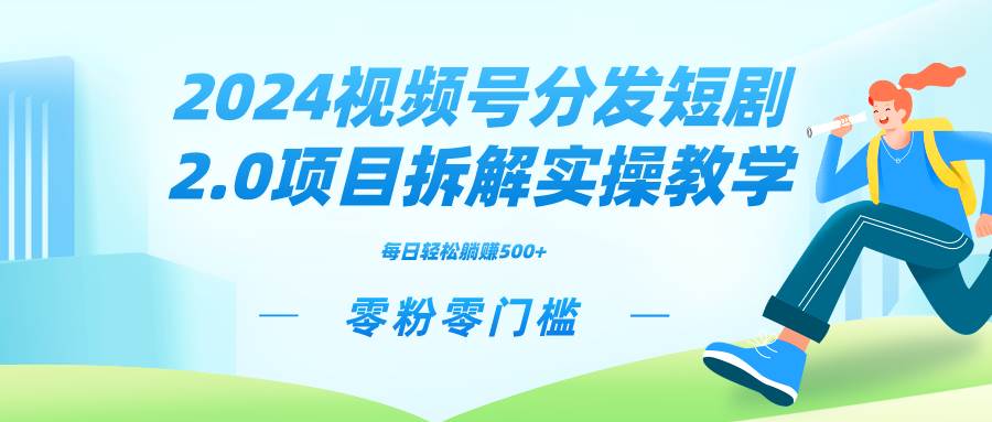 2024视频分发短剧2.0项目拆解实操教学，零粉零门槛可矩阵分裂推广管道收益-卧狐科技网