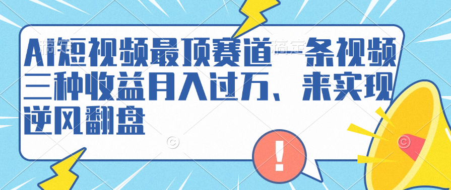 AI短视频最顶赛道，一条视频三种收益月入过万、来实现逆风翻盘-卧狐科技网