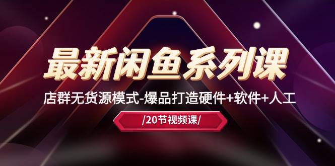 最新闲鱼系列课，店群无货源模式-爆品打造硬件+软件+人工（20节课）-卧狐科技网
