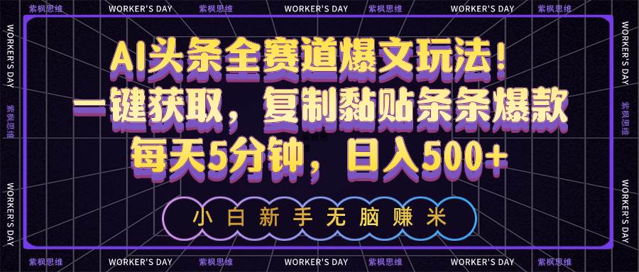 AI头条全赛道爆文玩法！一键获取，复制黏贴条条爆款，每天5分钟，日入500+-卧狐科技网