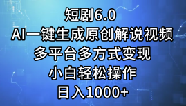 一键生成原创解说视频I，短剧6.0 AI，小白轻松操作，日入1000+，多平台多方式变现-卧狐科技网