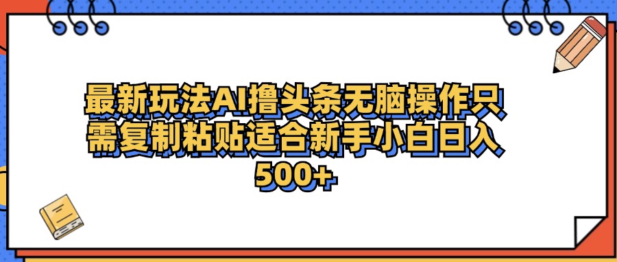 最新AI头条撸收益，日入500＋  只需无脑粘贴复制-卧狐科技网
