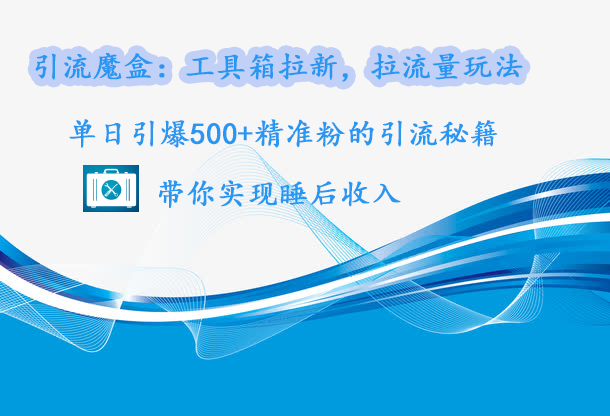 引流魔盒：工具箱拉新，拉流量玩法，单日引爆500+精准粉的引流秘籍，带你实现睡后收入-卧狐科技网