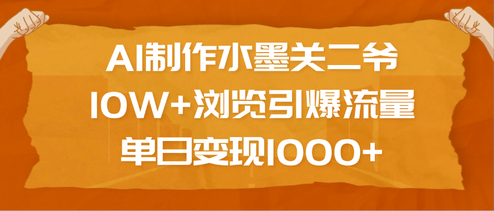 AI制作水墨关二爷，10W+浏览引爆流量，单日变现1000+-卧狐科技网