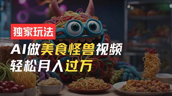 零门槛操作，AI美食怪兽短视频玩法，月入过万新手也能做！-卧狐科技网