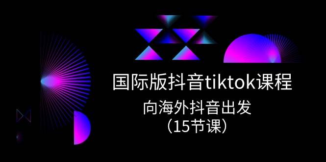 国际版 抖音tiktok实战课程，向海外抖音出发（15节课）-卧狐科技网