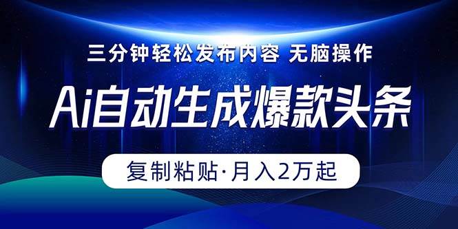 Ai一键自动生成爆款头条，三分钟快速生成，复制粘贴即可完成， 月入2万+-卧狐科技网