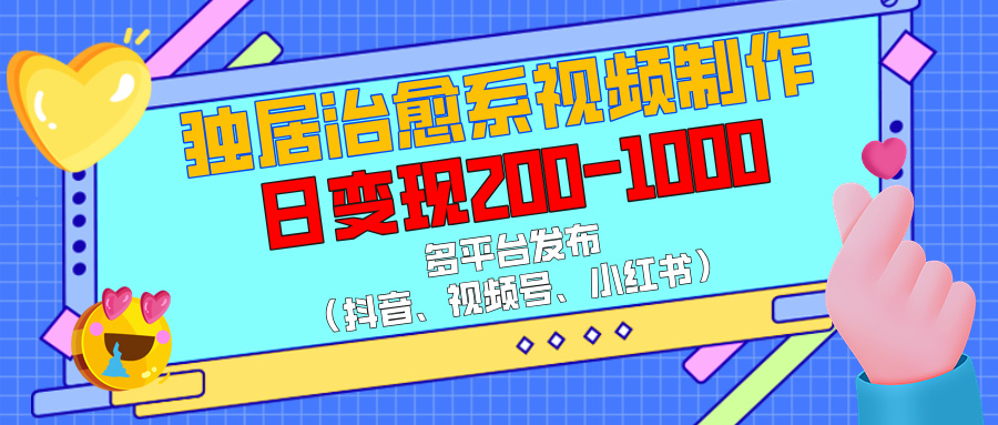 独居治愈系视频制作，多平台发布（抖音、视频号、小红书），日变现200-1000-卧狐科技网