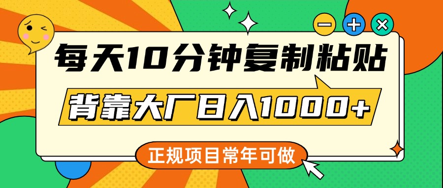 每天10分钟，复制粘贴，背靠大厂日入1000+，正规项目，常年可做-卧狐科技网