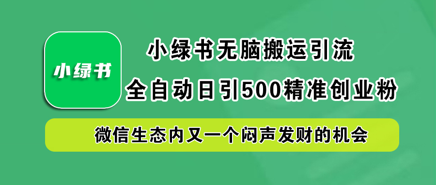 小绿书小白无脑搬运引流，全自动日引500精准创业粉，微信生态内又一个闷声发财的机会-卧狐科技网