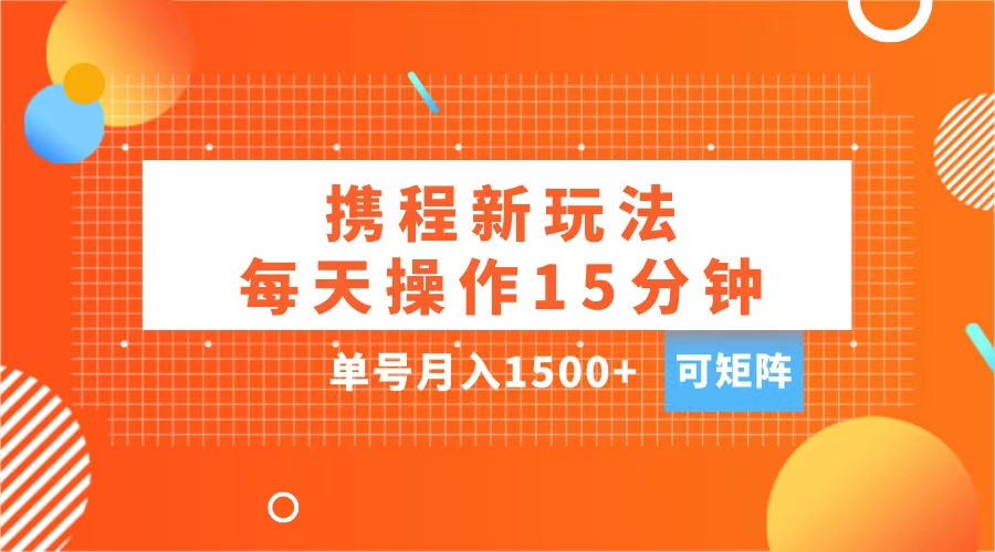 玩赚携程APP，每天简单操作15分钟，单号月入1500+，可矩阵-卧狐科技网