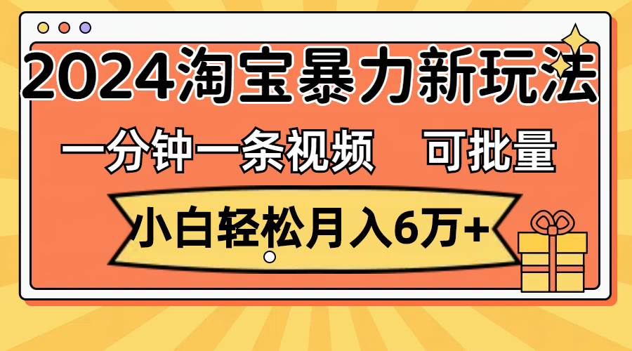 一分钟一条视频，小白轻松月入6万+，2024淘宝暴力新玩法，可批量放大收益-卧狐科技网