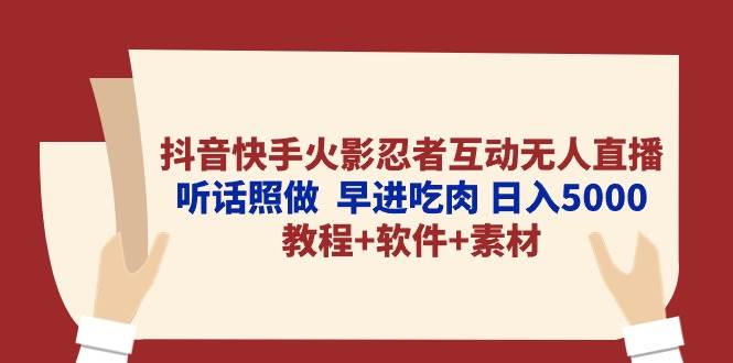抖音快手火影忍者互动无人直播 听话照做  早进吃肉 日入5000+教程+软件...-卧狐科技网