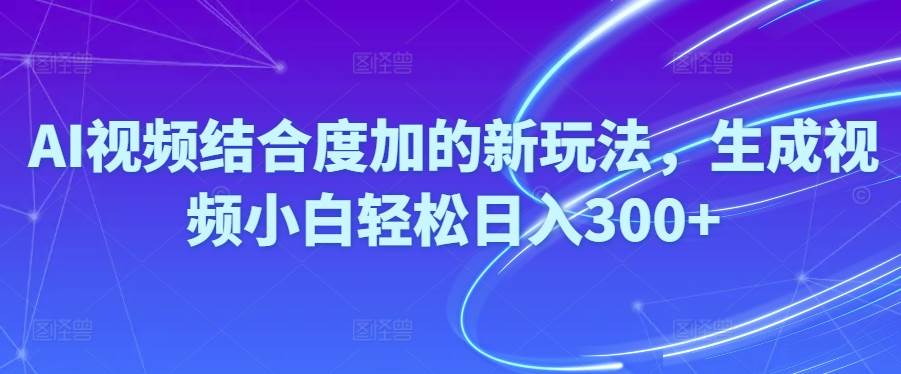 Ai视频结合度加的新玩法,生成视频小白轻松日入300+-卧狐科技网