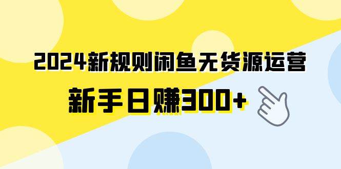 2024新规则闲鱼无货源运营新手日赚300+-卧狐科技网