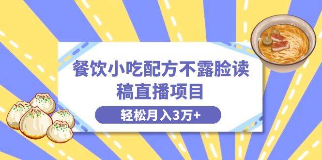 餐饮小吃配方不露脸读稿直播项目，无需露脸，月入3万+附小吃配方资源-卧狐科技网