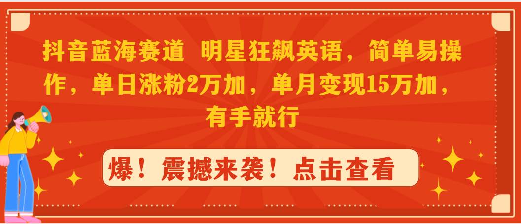 抖音蓝海赛道，明星狂飙英语，简单易操作，单日涨粉2万加，单月变现15万...-卧狐科技网