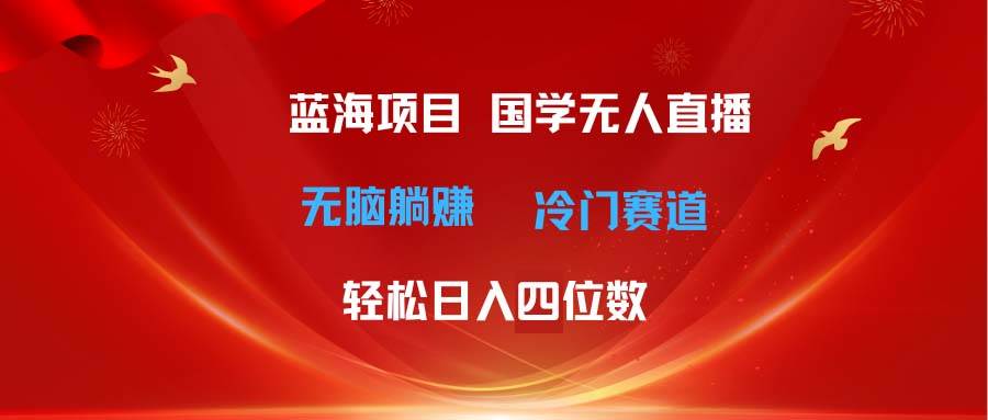 超级蓝海项目 国学无人直播日入四位数 无脑躺赚冷门赛道 最新玩法-卧狐科技网