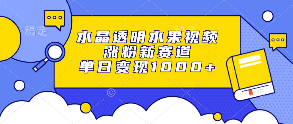 水晶透明水果视频，涨粉新赛道，单日变现1000+-卧狐科技网