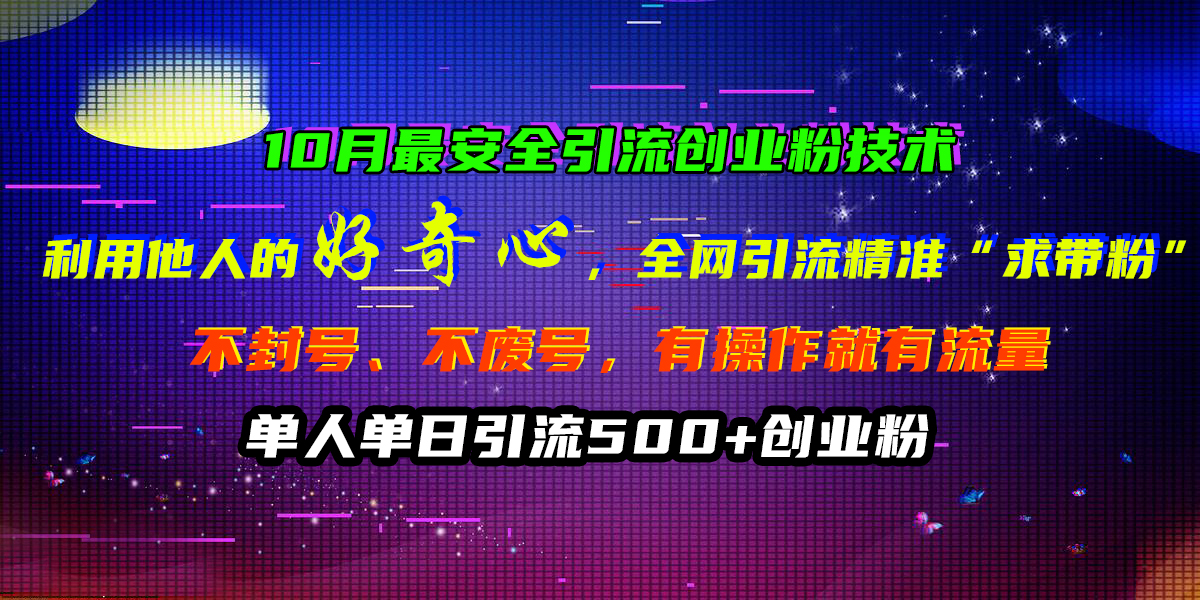 10月最安全引流创业粉技术，利用他人的好奇心，全网引流精准“求带粉”，不封号、不废号，有操作就有流量，单人单日引流500+创业粉-卧狐科技网