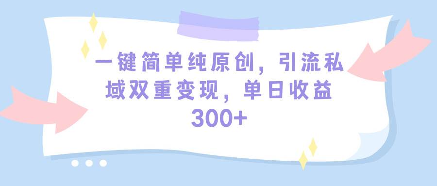 一键简单纯原创，引流私域双重变现，单日收益300+（教程+素材）-卧狐科技网