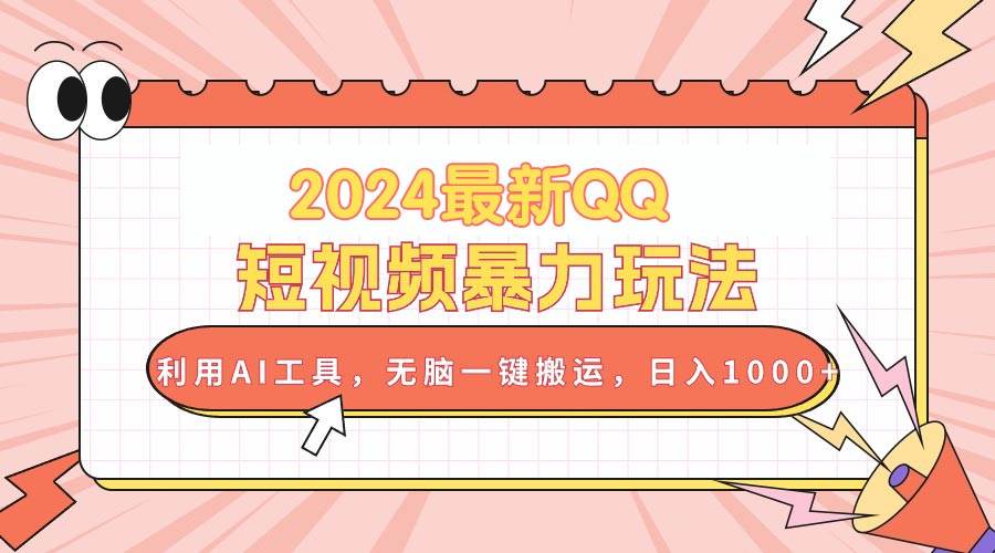 2024最新QQ短视频暴力玩法，利用AI工具，无脑一键搬运，日入1000+-卧狐科技网