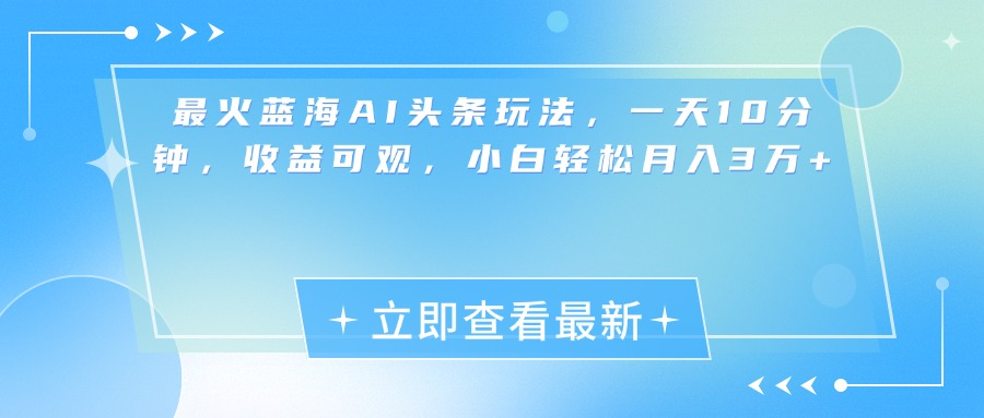 最新蓝海AI头条玩法，一天10分钟，收益可观，小白轻松月入3万+-卧狐科技网