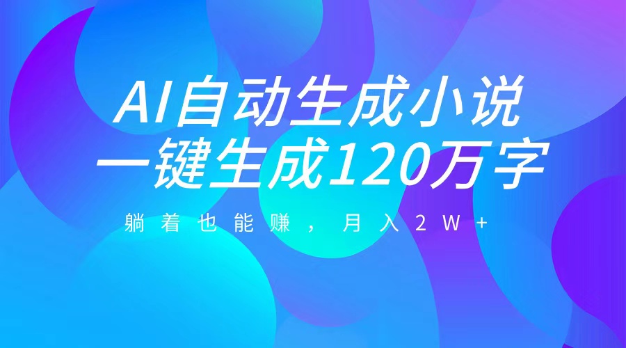AI自动写小说，一键生成120万字，躺着也能赚，月入2W+-卧狐科技网