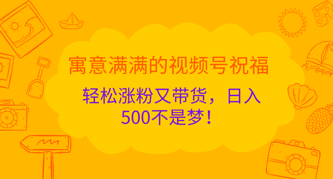寓意满满的 视频号祝福，轻松涨粉又带货，日入500不是梦！-卧狐科技网