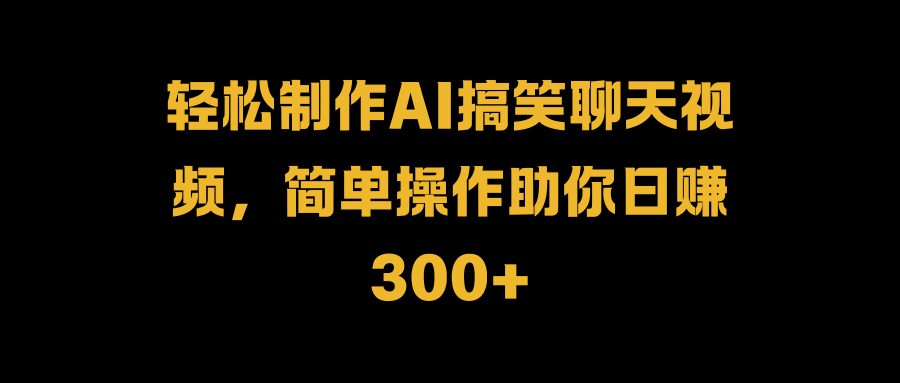 轻松制作AI搞笑聊天视频，简单操作助你日赚300+-卧狐科技网