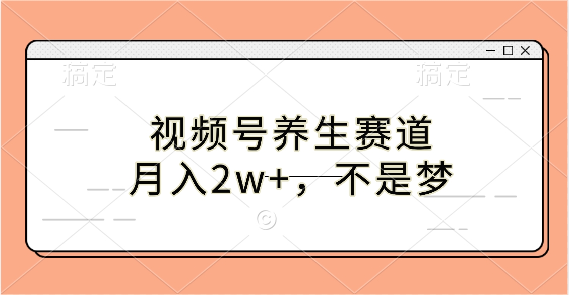 视频号养生赛道，月入2w+，不是梦-卧狐科技网