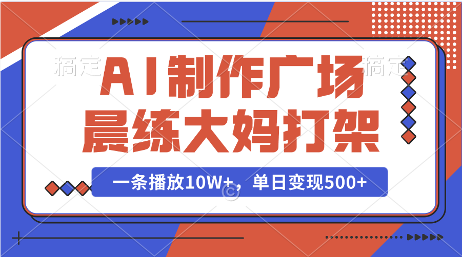 AI制作广场晨练大妈打架，一条播放10W+，单日变现500+-卧狐科技网