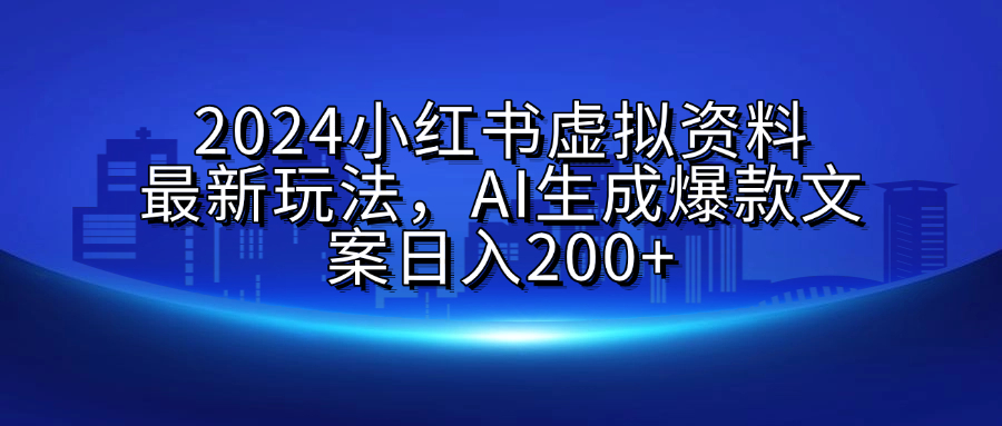 2024小红书虚拟资料最新玩法，AI生成爆款文案日入200+-卧狐科技网