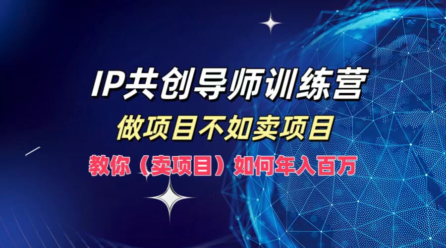 IP共创导师训练营，如何实现年入百万，做项目不如卖项目，教你（卖项目）-卧狐科技网