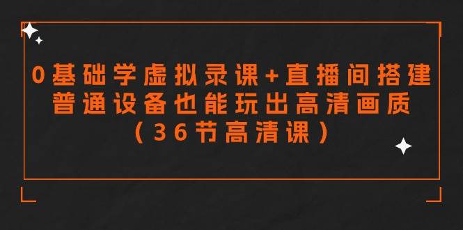 零基础学虚拟录课+直播间搭建，普通设备也能玩出高清画质（36节高清课）-卧狐科技网