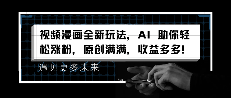 视频漫画全新玩法，AI 助你轻松涨粉，原创满满，收益多多！-卧狐科技网