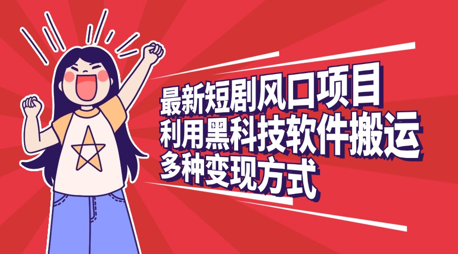 最新短剧风口项目，利用黑科技软件搬运，多种变现方式-卧狐科技网