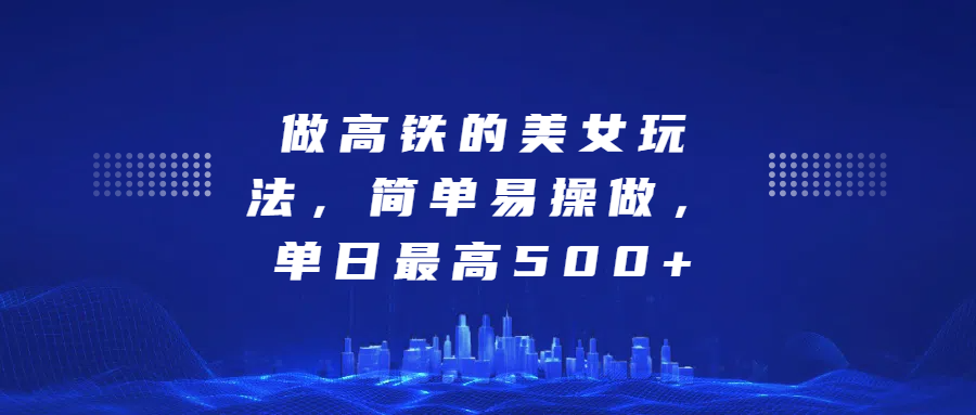 做高铁的美女玩法，简单易操做，单日最高500+-卧狐科技网