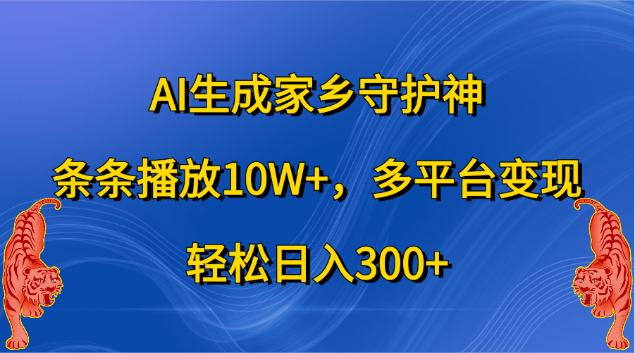 AI生成家乡守护神，条条播放10W+，轻松日入300+，多平台变现-卧狐科技网