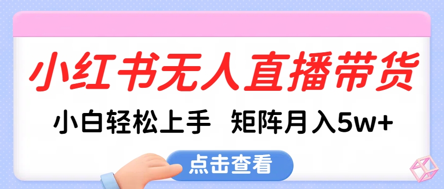 小红书无人直播带货，小白轻松上手，可矩阵月入5w+-卧狐科技网