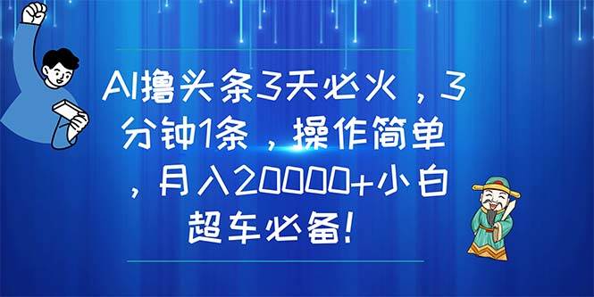 AI撸头条3天必火，3分钟1条，操作简单，月入20000+小白超车必备！-卧狐科技网