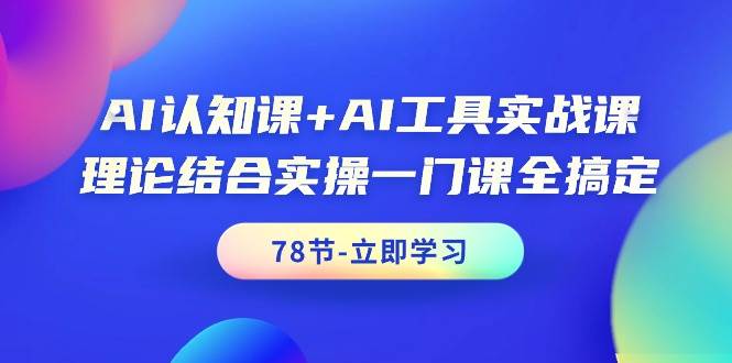 AI认知课+AI工具实战课，理论结合实操一门课全搞定（78节课）-卧狐科技网