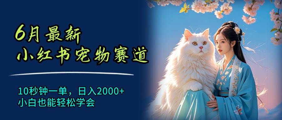 6月最新小红书宠物赛道，10秒钟一单，日入2000+，小白也能轻松学会-卧狐科技网