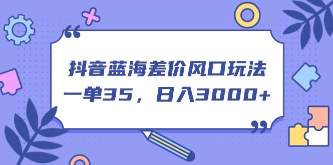 抖音蓝海差价风口玩法，一单35，日入3000+-卧狐科技网
