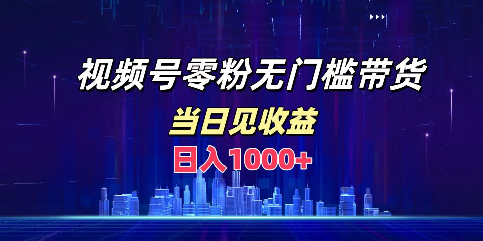 视频号0粉无门槛带货，日入1000+，当天见收益-卧狐科技网